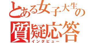 とある女子大生の質疑応答（インタビュー）