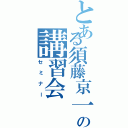 とある須藤京一の講習会（セミナー）