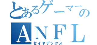 とあるゲーマーのＡＮＦＬ（セイヤデックス）