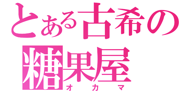 とある古希の糖果屋（オカマ）