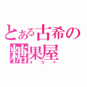 とある古希の糖果屋（オカマ）