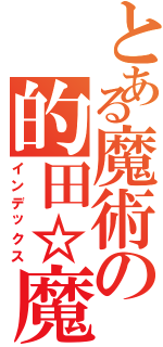 とある魔術の的田☆魔斗（インデックス）