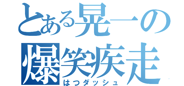 とある晃一の爆笑疾走（はつダッシュ）