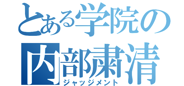 とある学院の内部粛清（ジャッジメント）