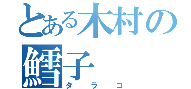 とある木村の鱈子（タラコ）