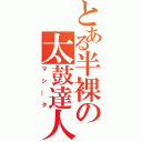 とある半裸の太鼓達人（マシ―タ）