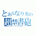 とあるなり茶の超禁書砲（レーデックスｗｗｗ）