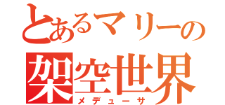 とあるマリーの架空世界（メデューサ）