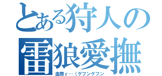 とある狩人の雷狼愛撫（血祭ｒ…（ゲフンゲフン）