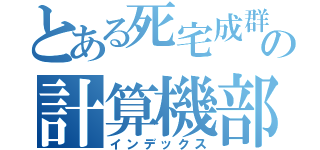 とある死宅成群の計算機部（インデックス）