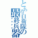 とある自衛隊の最終兵器（タカアキ）