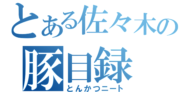 とある佐々木の豚目録（とんかつニート）