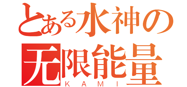 とある水神の无限能量（ＫＡＭＩ）