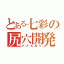 とある七彩の尻穴開発（アナル弄り）