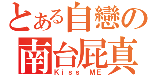 とある自戀の南台屁真（Ｋｉｓｓ ＭＥ）