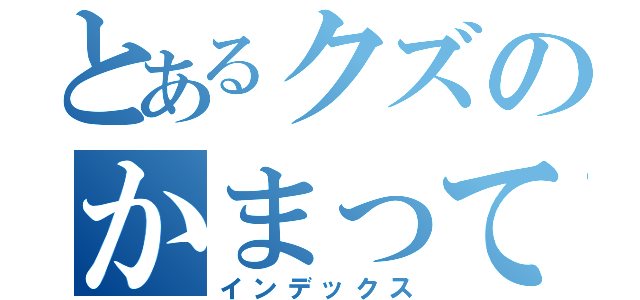 とあるクズのかまってちゃん（インデックス）