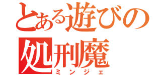 とある遊びの処刑魔（ミンジェ）