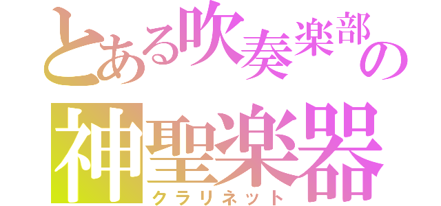 とある吹奏楽部の神聖楽器（クラリネット）