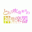 とある吹奏楽部の神聖楽器（クラリネット）