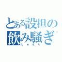 とある設担の飲み騒ぎ（しゅえん）