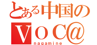 とある中国のＶＯＣ＠ＬＯＩＤ（ｎａｇａｍｉｎｅ）