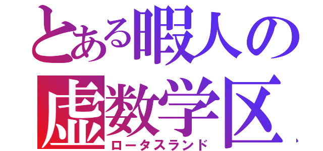 とある暇人の虚数学区（ロータスランド）