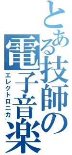 とある技師の電子音楽（エレクトロニカ）