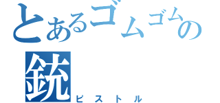 とあるゴムゴムの銃（ピストル）