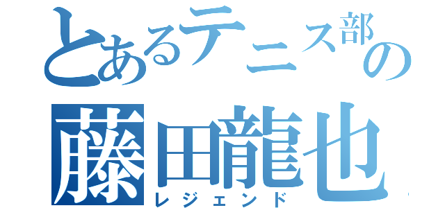 とあるテニス部の藤田龍也（レジェンド）