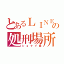 とあるＬＩＮＥの処刑場所（ショケイ隊）