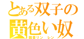 とある双子の黄色い奴（鏡音リン　レン）