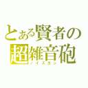 とある賢者の超雑音砲（ノイズガン）