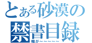 とある砂漠の禁書目録（喉が～～～～～）