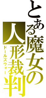 とある魔女の人形裁判（ドールズウォー）