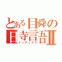 とある目舜の日寺言吾Ⅱ（インデックス）