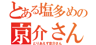 とある塩多めの京介さん（とりあえず京介さん）