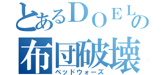 とあるＤＯＥＬＴＥＲの布団破壊（ベッドウォーズ）