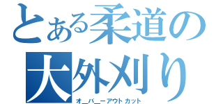 とある柔道の大外刈り（オ＿バ＿ーアウトカット）