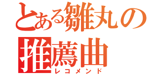 とある雛丸の推薦曲（レコメンド）