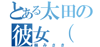 とある太田の彼女（ 仮（林みさき）