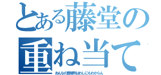 とある藤堂の重ね当て（おんなの居場所はわしにもわからん）