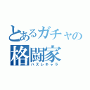 とあるガチャの格闘家（ハズレキャラ）