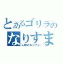 とあるゴリラのなりすまし（人間になりたい）