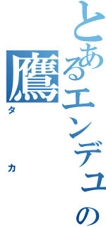 とあるエンデュミオンの鷹（タカ）