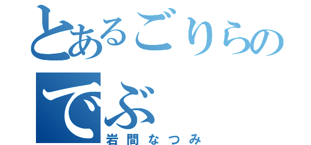 とあるごりらのでぶ（岩間なつみ）