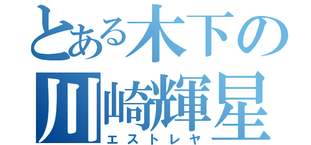 とある木下の川崎輝星（エストレヤ）