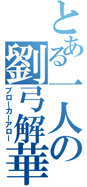 とある一人の劉弓解華（ブローカーアロー）