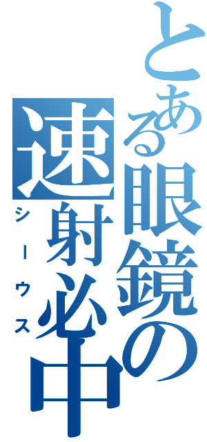 とある眼鏡の速射必中（シーウス）
