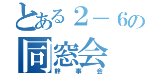 とある２－６の同窓会（幹事会）