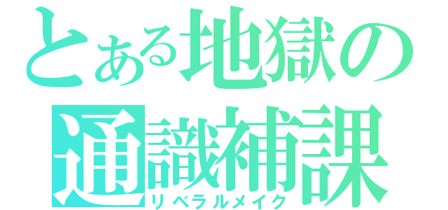 とある地獄の通識補課（リベラルメイク）